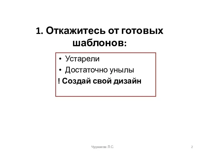 1. Откажитесь от готовых шаблонов: Устарели Достаточно унылы ! Создай свой дизайн Чудмаева Л.С.