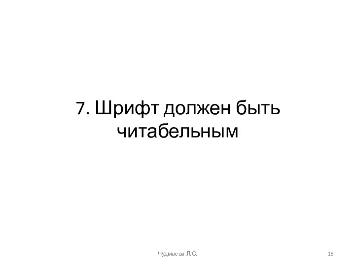 7. Шрифт должен быть читабельным Чудмаева Л.С.