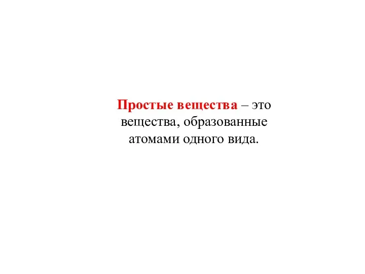 Простые вещества – это вещества, образованные атомами одного вида.