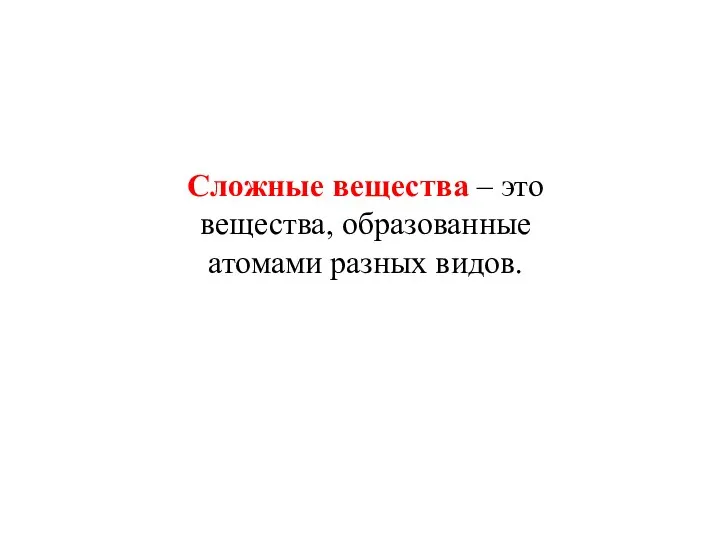 Сложные вещества – это вещества, образованные атомами разных видов.