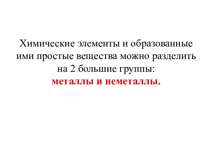 Химические элементы и образованные ими простые вещества можно разделить на 2 большие группы: металлы и неметаллы.