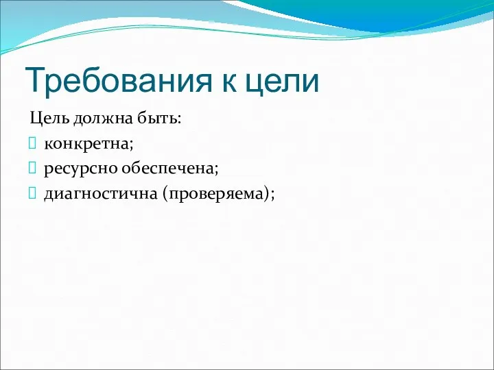 Требования к цели Цель должна быть: конкретна; ресурсно обеспечена; диагностична (проверяема);