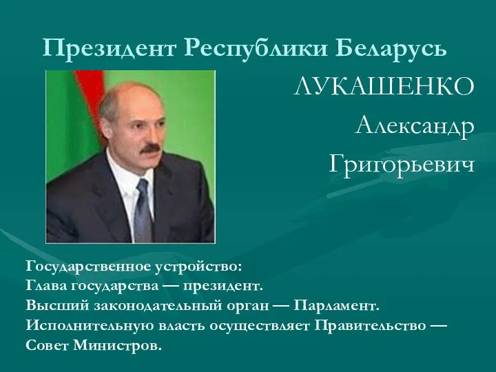 Президент Республики Беларусь ЛУКАШЕНКО Александр Григорьевич Государственное устройство: Глава государства