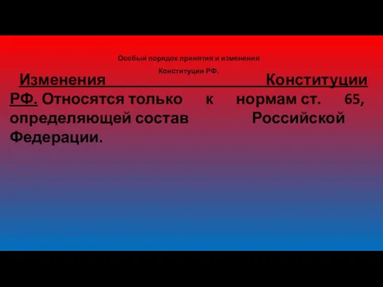Особый порядок принятия и изменения Конституции РФ. Изменения Конституции РФ.