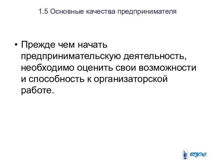 1.5 Основные качества предпринимателя Прежде чем начать предпринимательскую деятельность, необходимо