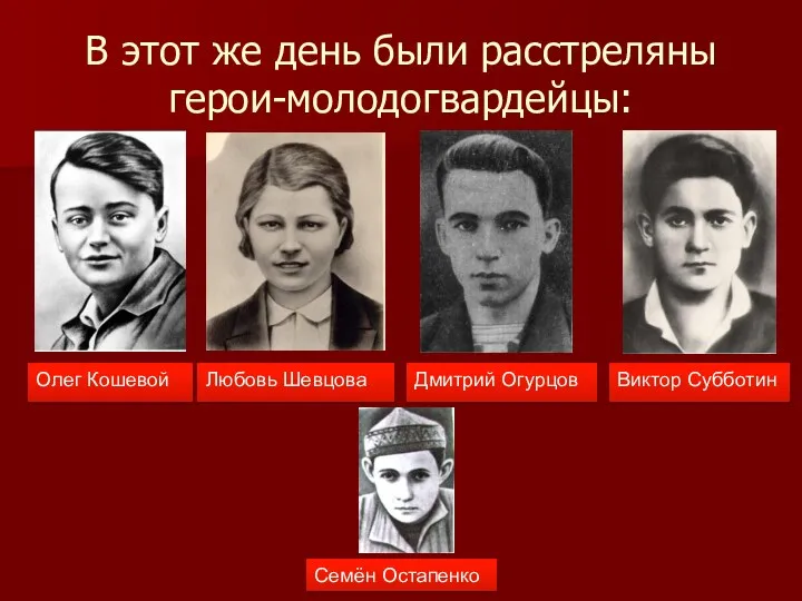 В этот же день были расстреляны герои-молодогвардейцы: Олег Кошевой Любовь