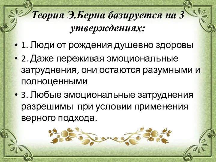 Теория Э.Берна базируется на 3 утверждениях: 1. Люди от рождения душевно здоровы 2.