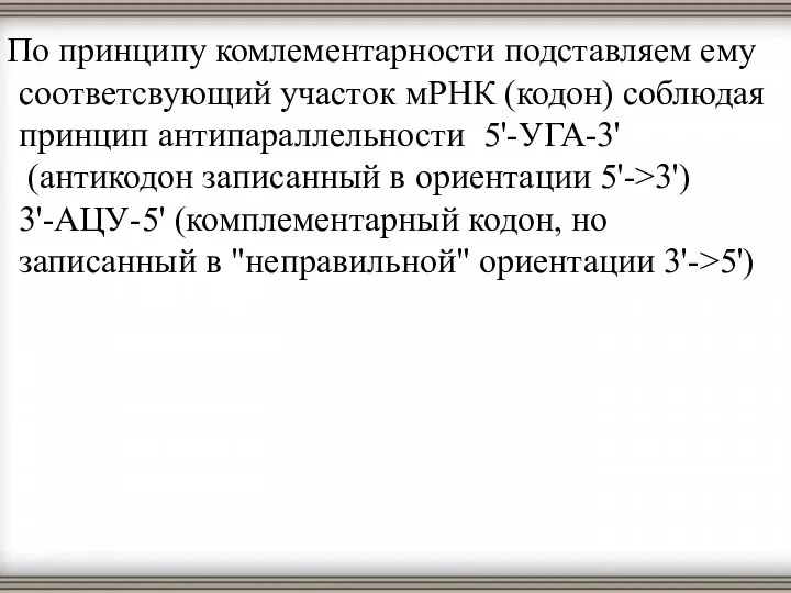 По принципу комлементарности подставляем ему соответсвующий участок мРНК (кодон) соблюдая