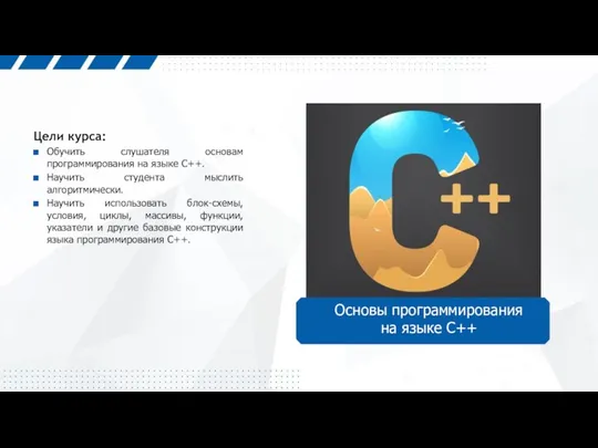 Цели курса: Обучить слушателя основам программирования на языке C++. Научить