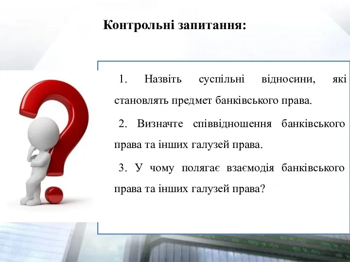 Контрольні запитання: 1. Назвіть суспільні відносини, які становлять предмет банківського