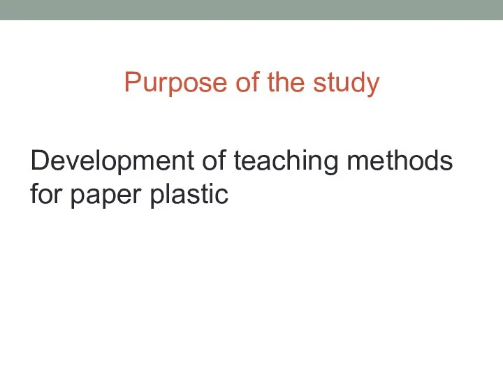 Purpose of the study Development of teaching methods for paper plastic