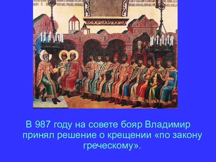 В 987 году на совете бояр Владимир принял решение о крещении «по закону греческому».