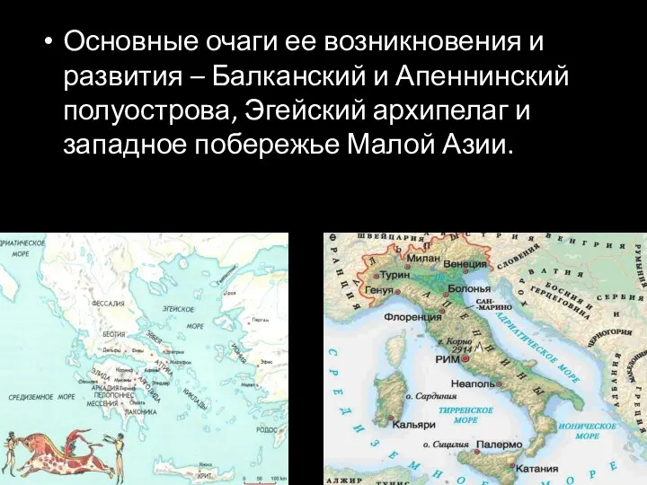 Основные очаги ее возникновения и развития – Балканский и Апеннинский полуострова, Эгейский архипелаг