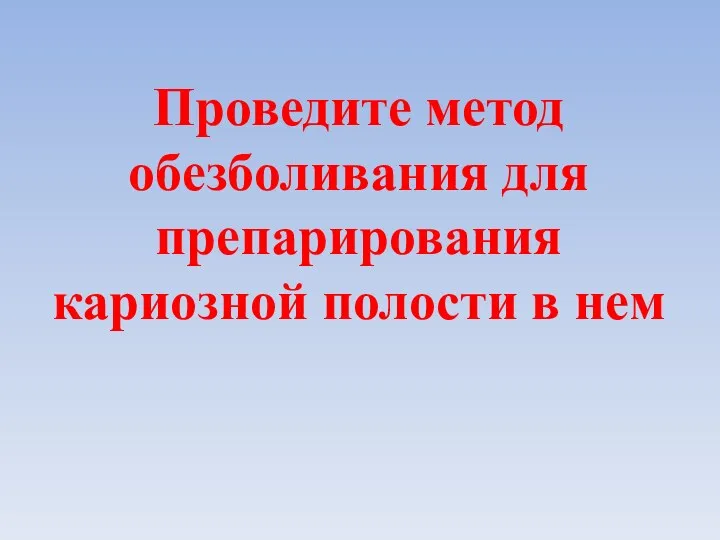 Проведите метод обезболивания для препарирования кариозной полости в нем