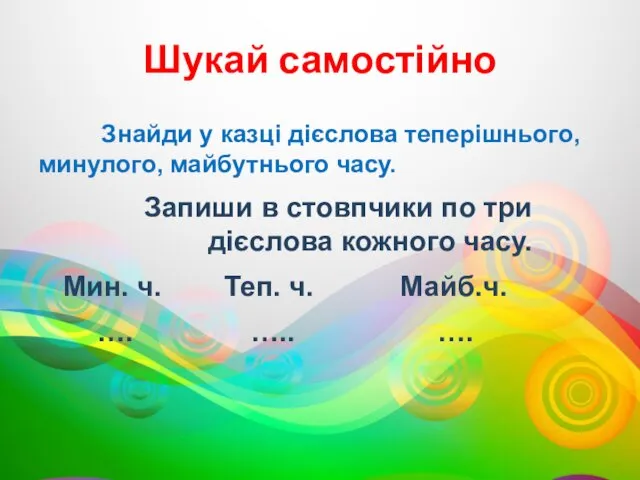 Шукай самостійно Знайди у казці дієслова теперішнього, минулого, майбутнього часу.