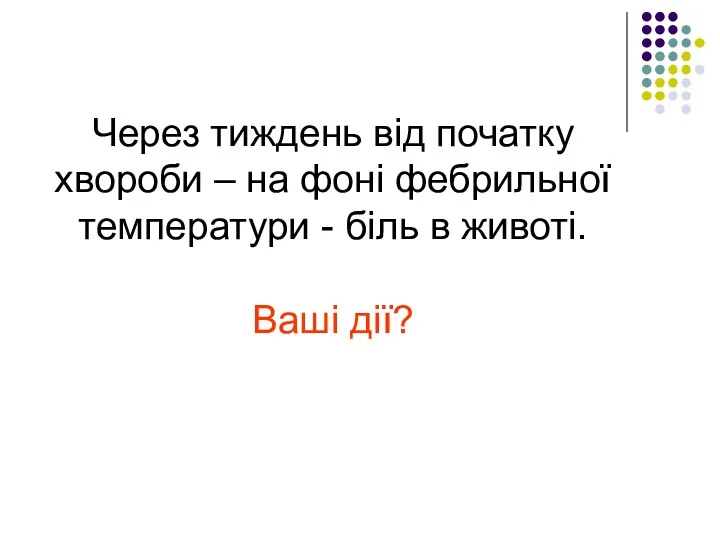 Через тиждень від початку хвороби – на фоні фебрильної температури - біль в животі. Ваші дії?