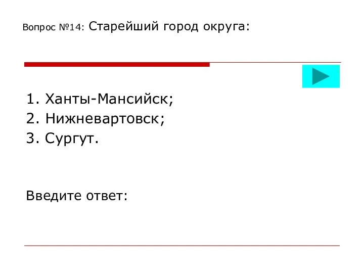 Вопрос №14: Старейший город округа: 1. Ханты-Мансийск; 2. Нижневартовск; 3. Сургут. Введите ответ: