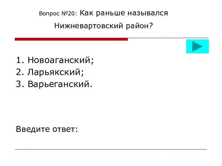 Вопрос №20: Как раньше назывался Нижневартовский район? 1. Новоаганский; 2. Ларьякский; 3. Варьеганский. Введите ответ: