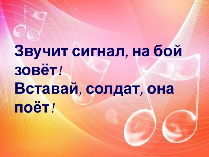 Звучит сигнал, на бой зовёт! Вставай, солдат, она поёт!