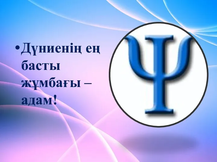 Дүниенің ең басты жұмбағы – адам!