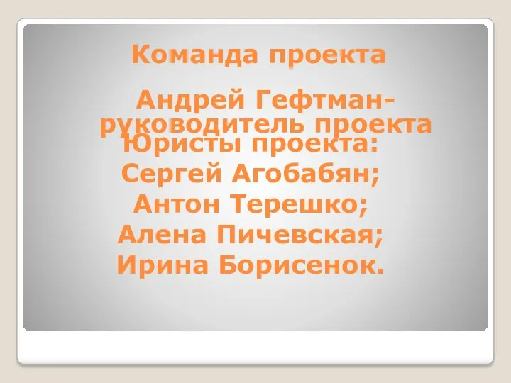 Команда проекта Андрей Гефтман- руководитель проекта Юристы проекта: Сергей Агобабян; Антон Терешко; Алена Пичевская; Ирина Борисенок.