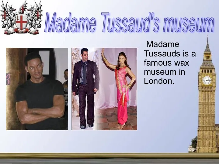 Madame Tussauds is a famous wax museum in London. Madame Tussaud's museum