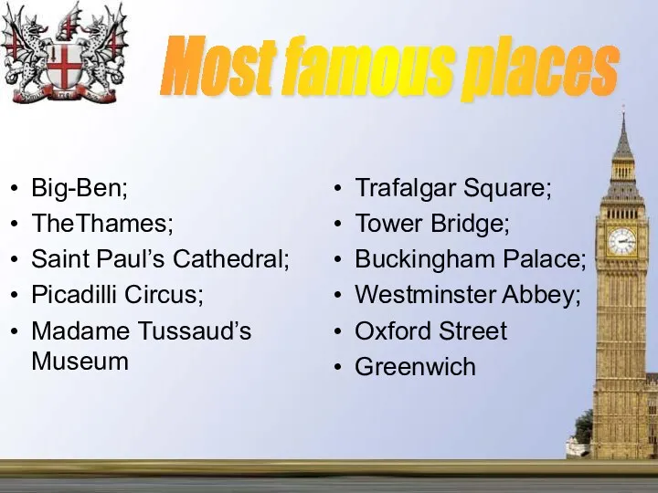 Most famous places Big-Ben; TheThames; Saint Paul’s Cathedral; Picadilli Circus;