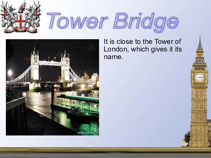 It is close to the Tower of London, which gives it its name. Tower Bridge