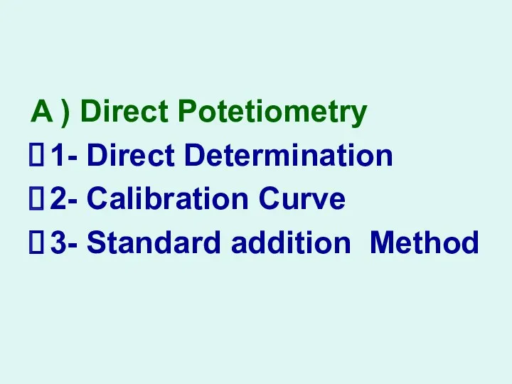 A ) Direct Potetiometry 1- Direct Determination 2- Calibration Curve 3- Standard addition Method