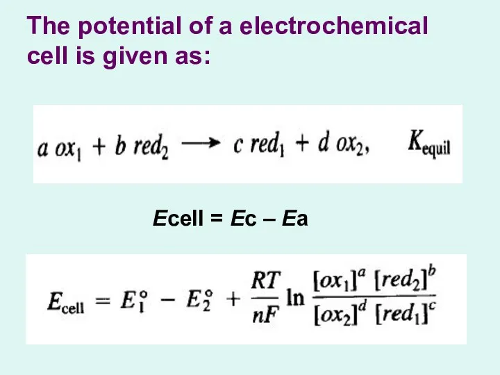 The potential of a electrochemical cell is given as: Ecell = Ec – Ea