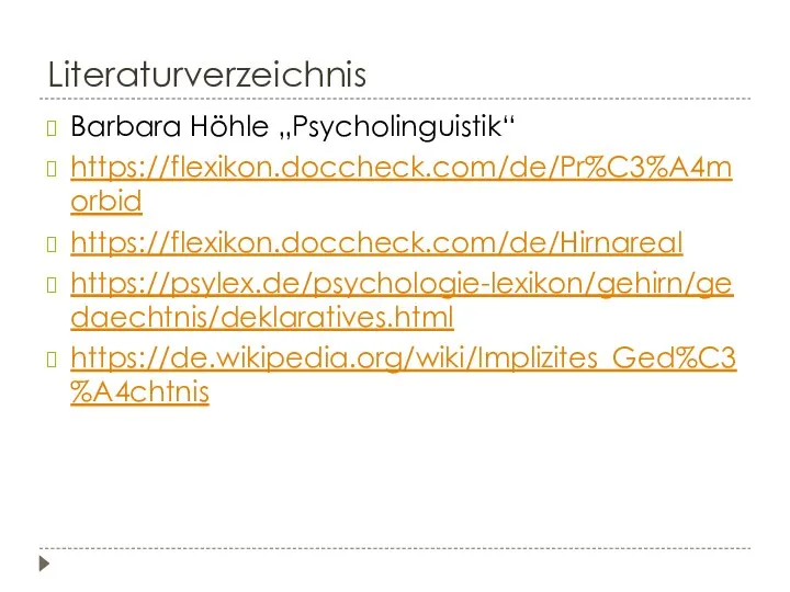 Literaturverzeichnis Barbara Höhle „Psycholinguistik“ https://flexikon.doccheck.com/de/Pr%C3%A4morbid https://flexikon.doccheck.com/de/Hirnareal https://psylex.de/psychologie-lexikon/gehirn/gedaechtnis/deklaratives.html https://de.wikipedia.org/wiki/Implizites_Ged%C3%A4chtnis