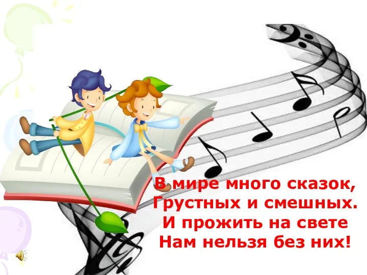 В мире много сказок, Грустных и смешных. И прожить на свете Нам нельзя без них!