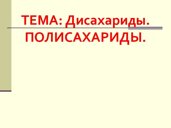 ТЕМА: Дисахариды. ПОЛИСАХАРИДЫ.