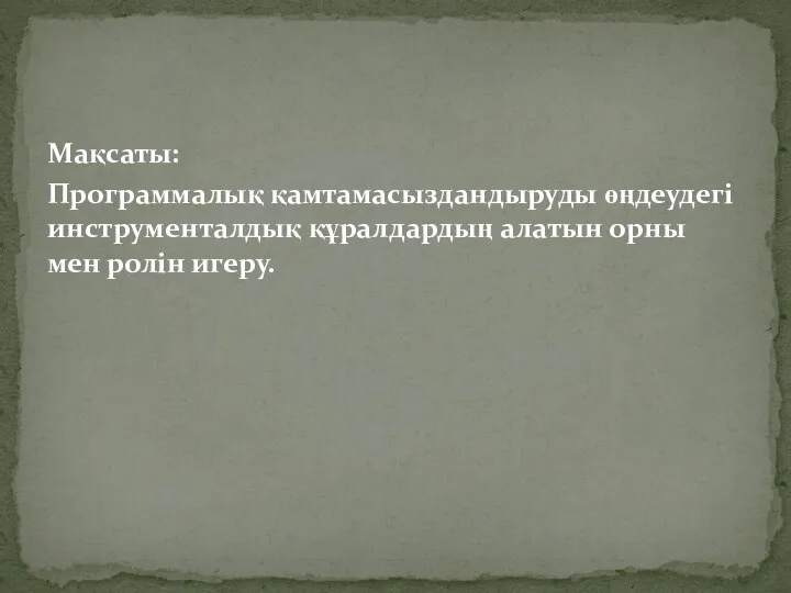 Мақсаты: Программалық қамтамасыздандыруды өңдеудегі инструменталдық құралдардың алатын орны мен ролін игеру.