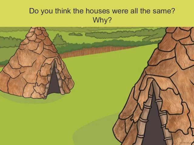 Do you think the houses were all the same? Why?