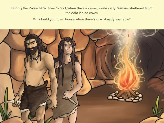 During the Palaeolithic time period, when the ice came, some early humans sheltered