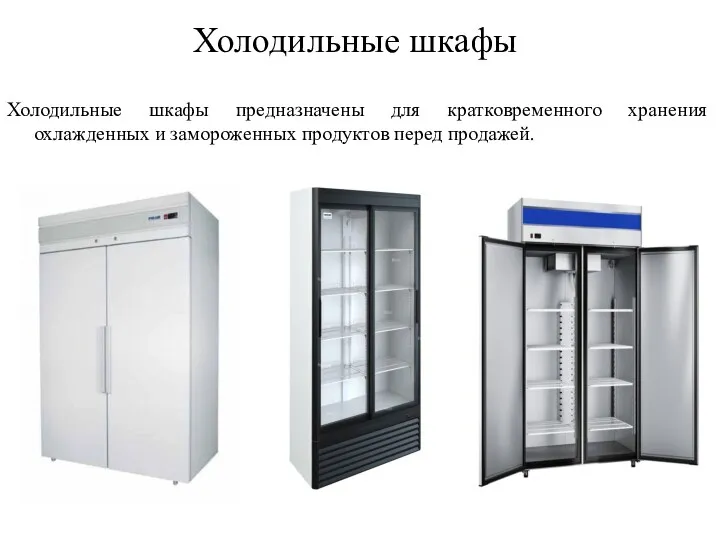 Холодильные шкафы Холодильные шкафы предназначены для кратковременного хранения охлажденных и замороженных продуктов перед продажей.