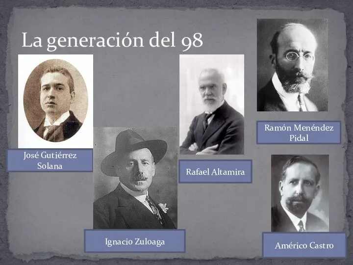 La generación del 98 José Gutiérrez Solana Ignacio Zuloaga Rafael Altamira Ramón Menéndez Pidal Américo Castro
