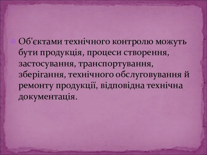 Об'єктами технічного контролю можуть бути продукція, процеси створення, застосування, транспортування,