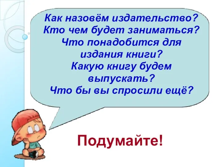 Подумайте! Как назовём издательство? Кто чем будет заниматься? Что понадобится