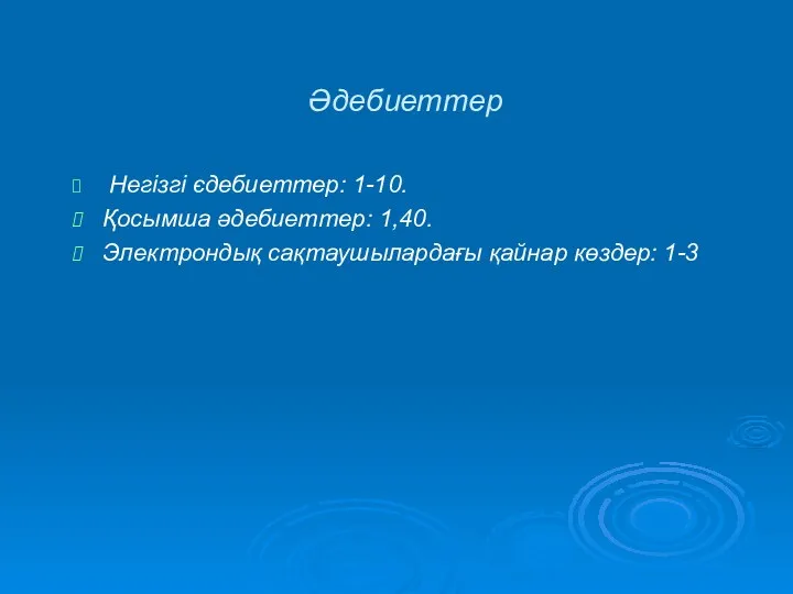 Әдебиеттер Негізгі єдебиеттер: 1-10. Қосымша әдебиеттер: 1,40. Электрондық сақтаушылардағы қайнар көздер: 1-3