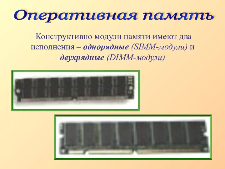 Конструктивно модули памяти имеют два исполнения – однорядные (SIMM-модули) и двухрядные (DIMM-модули) Оперативная память