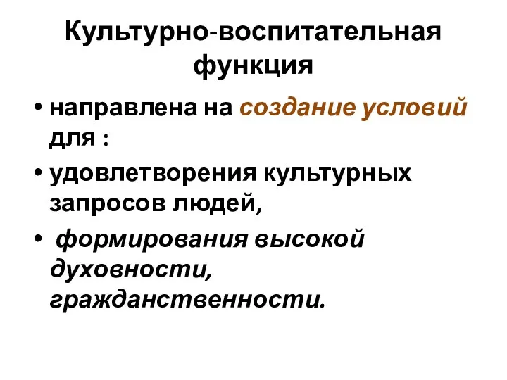 Культурно-воспитательная функция направлена на создание условий для : удовлетворения культурных запросов людей, формирования высокой духовности, гражданственности.