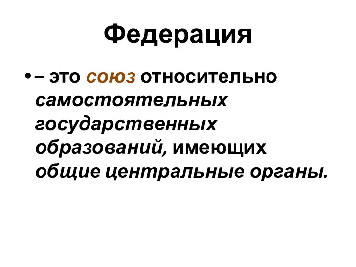 Федерация – это союз относительно самостоятельных государственных образований, имеющих общие центральные органы.