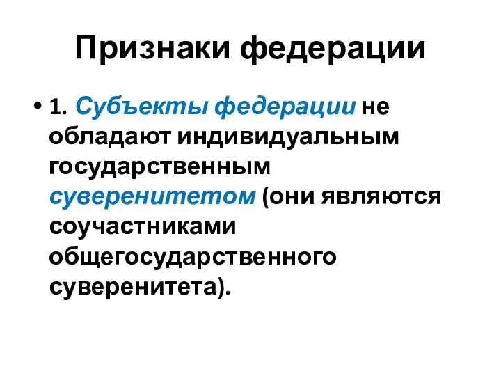 Признаки федерации 1. Субъекты федерации не обладают индивидуальным государственным суверенитетом (они являются соучастниками общегосударственного суверенитета).