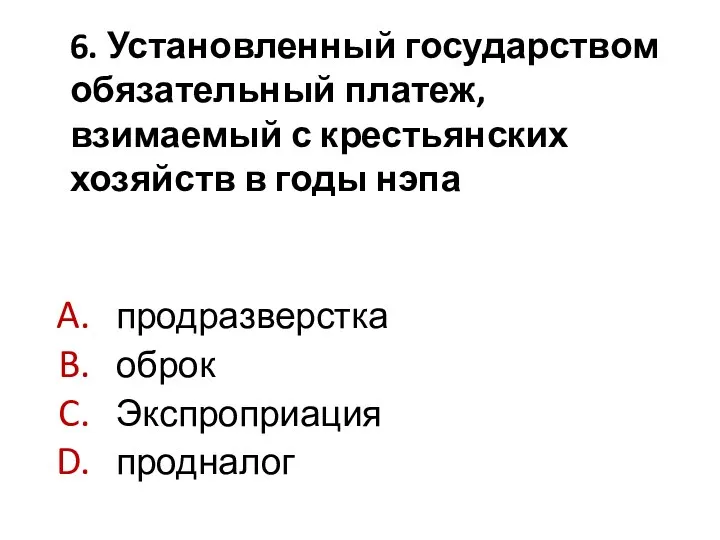 6. Установленный государством обязательный платеж, взимаемый с крестьянских хозяйств в годы нэпа продразверстка оброк Экспроприация продналог