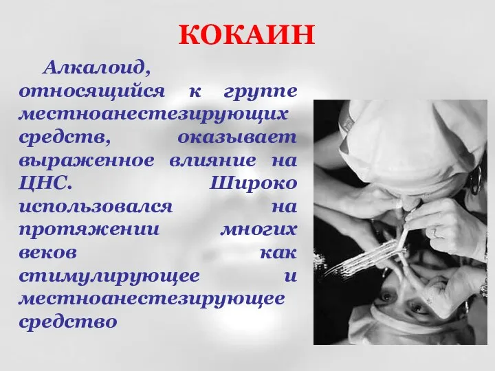 КОКАИН Алкалоид, относящийся к группе местноанестезирующих средств, оказывает выраженное влияние на ЦНС. Широко