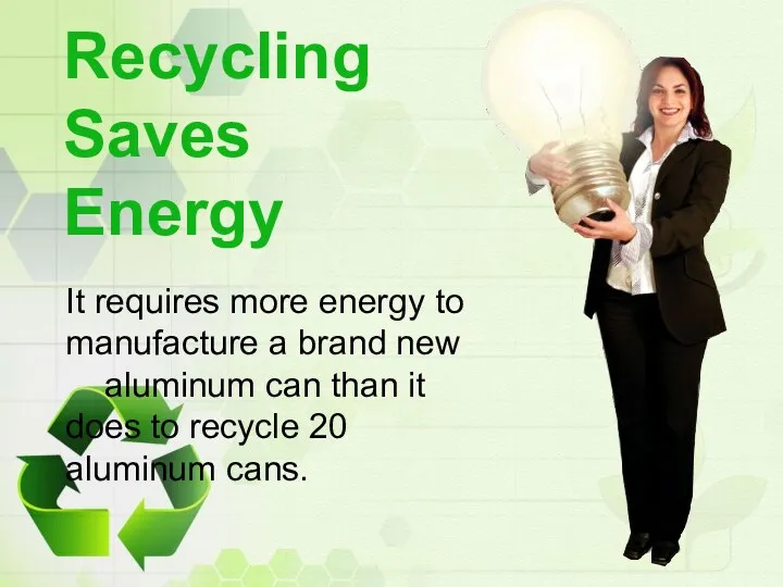 Recycling Saves Energy It requires more energy to manufacture a