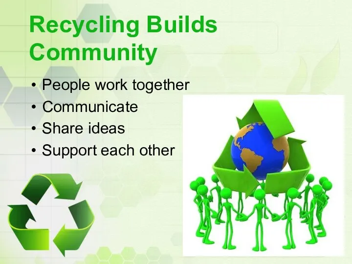 Recycling Builds Community People work together Communicate Share ideas Support each other