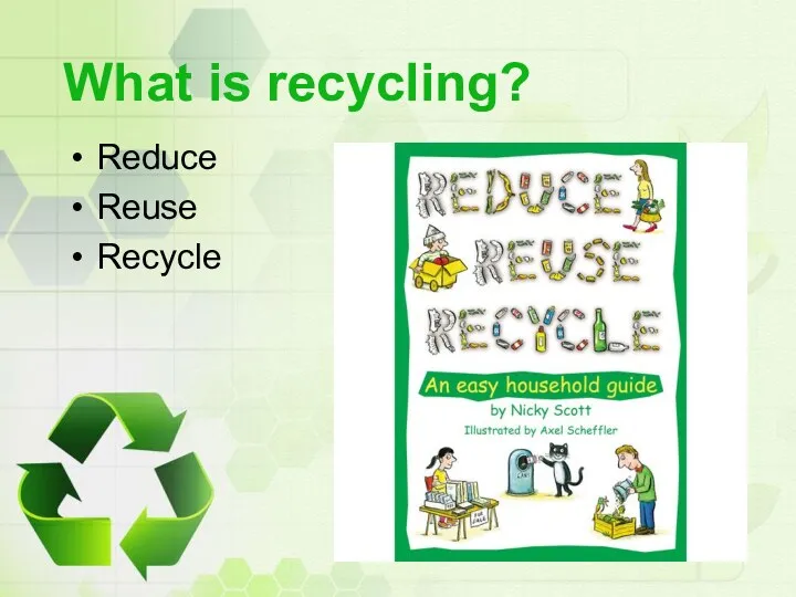 What is recycling? Reduce Reuse Recycle